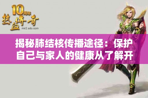 揭秘肺结核传播途径：保护自己与家人的健康从了解开始