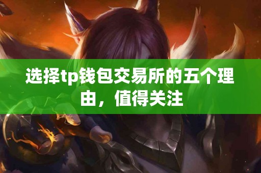 选择tp钱包交易所的五个理由，值得关注