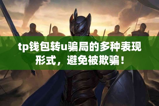 tp钱包转u骗局的多种表现形式，避免被欺骗！
