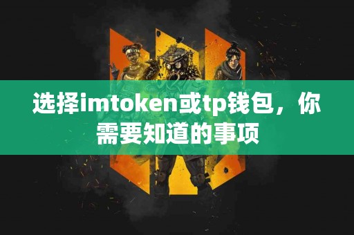 选择imtoken或tp钱包，你需要知道的事项