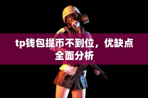 tp钱包提币不到位，优缺点全面分析