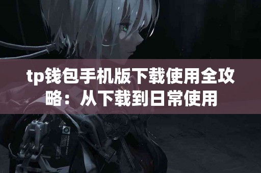 tp钱包手机版下载使用全攻略：从下载到日常使用