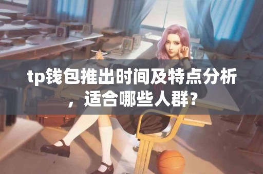 tp钱包推出时间及特点分析，适合哪些人群？
