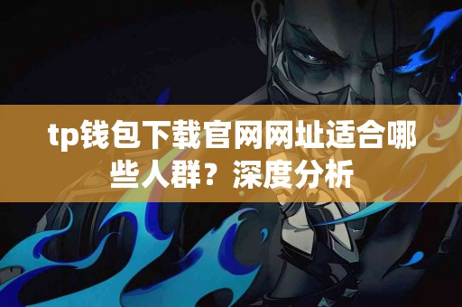 tp钱包下载官网网址适合哪些人群？深度分析