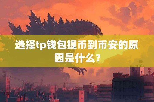 选择tp钱包提币到币安的原因是什么？