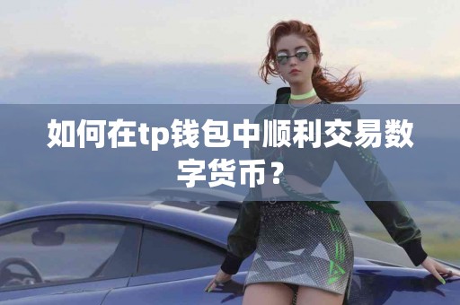 如何在tp钱包中顺利交易数字货币？