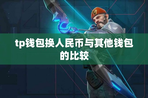 tp钱包换人民币与其他钱包的比较