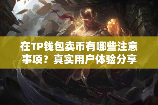 在TP钱包卖币有哪些注意事项？真实用户体验分享