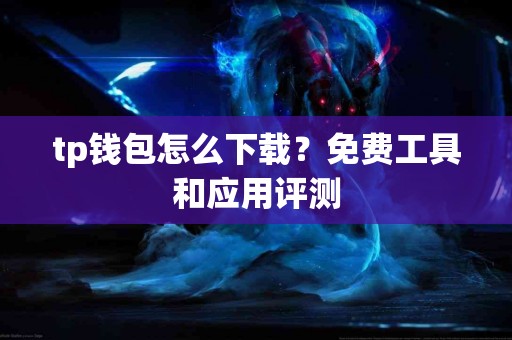 tp钱包怎么下载？免费工具和应用评测
