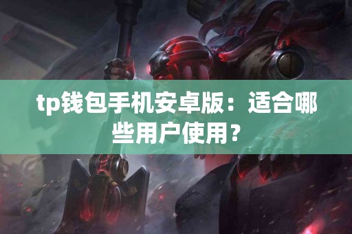 tp钱包手机安卓版：适合哪些用户使用？