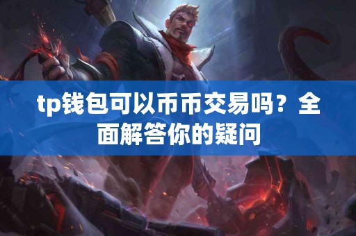 tp钱包可以币币交易吗？全面解答你的疑问