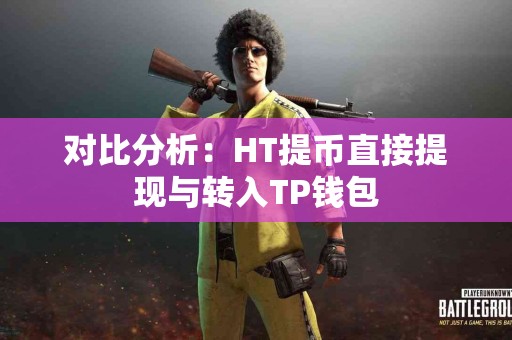 对比分析：HT提币直接提现与转入TP钱包