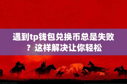 遇到tp钱包兑换币总是失败？这样解决让你轻松