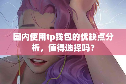 国内使用tp钱包的优缺点分析，值得选择吗？
