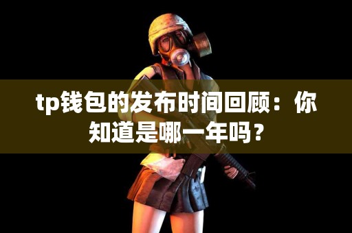 tp钱包的发布时间回顾：你知道是哪一年吗？