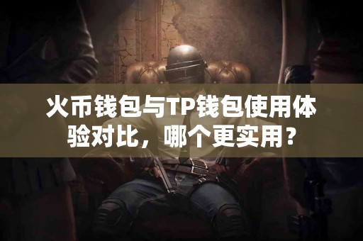 火币钱包与TP钱包使用体验对比，哪个更实用？