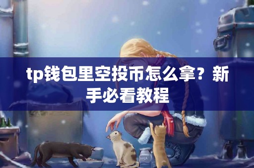 tp钱包里空投币怎么拿？新手必看教程