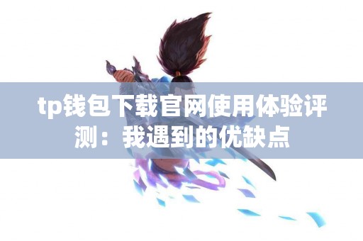 tp钱包下载官网使用体验评测：我遇到的优缺点