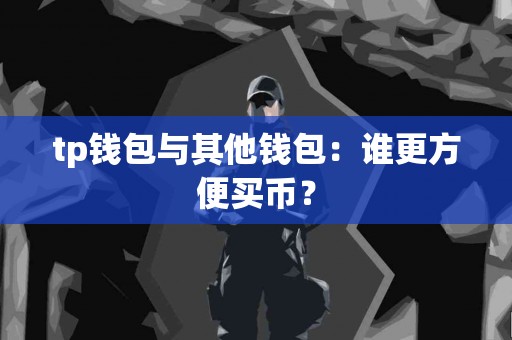 tp钱包与其他钱包：谁更方便买币？