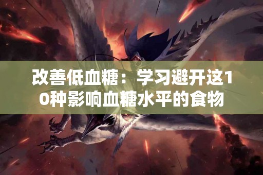 改善低血糖：学习避开这10种影响血糖水平的食物