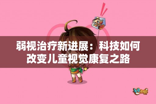 弱视治疗新进展：科技如何改变儿童视觉康复之路