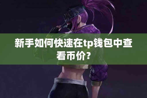 新手如何快速在tp钱包中查看币价？